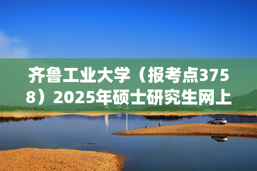 齐鲁工业大学（报考点3758）2025年硕士研究生网上报名指南_学习网官网