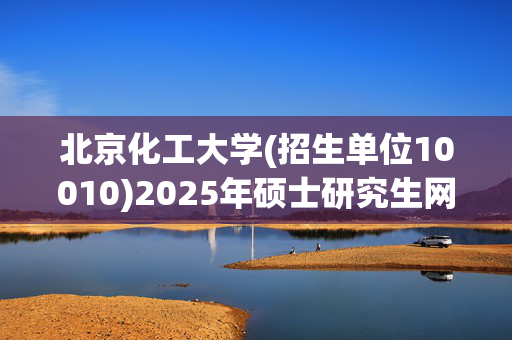 北京化工大学(招生单位10010)2025年硕士研究生网上报名存疑信息提示（一）_学习网官网