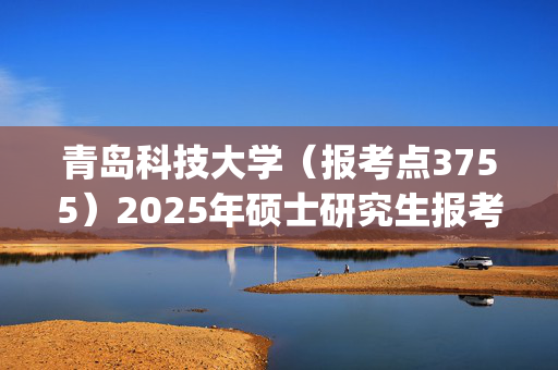 青岛科技大学（报考点3755）2025年硕士研究生报考点指南_学习网官网