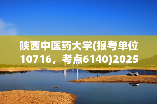 陕西中医药大学(报考单位10716，考点6140)2025年硕士研究生网报信息提示_学习网官网