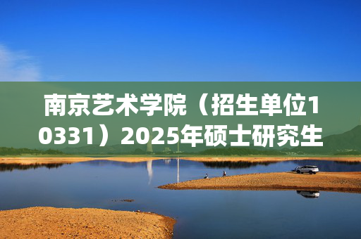 南京艺术学院（招生单位10331）2025年硕士研究生网报指南_学习网官网