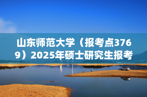 山东师范大学（报考点3769）2025年硕士研究生报考点指南_学习网官网