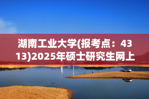 湖南工业大学(报考点：4313)2025年硕士研究生网上确认指南_学习网官网