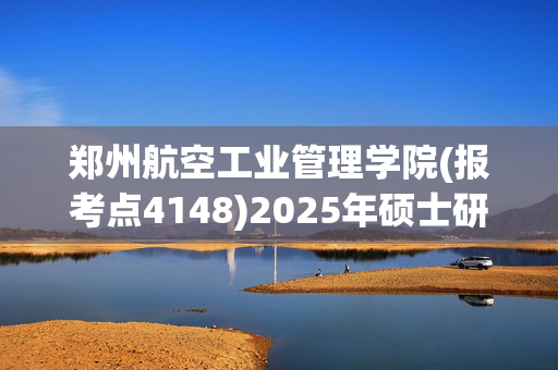 郑州航空工业管理学院(报考点4148)2025年硕士研究生网上报名指南说明_学习网官网