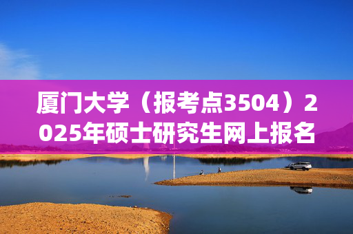 厦门大学（报考点3504）2025年硕士研究生网上报名指南_学习网官网