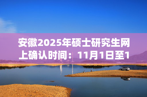 安徽2025年硕士研究生网上确认时间：11月1日至11月5日_学习网官网