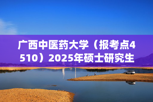 广西中医药大学（报考点4510）2025年硕士研究生报考点指南_学习网官网