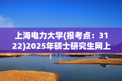 上海电力大学(报考点：3122)2025年硕士研究生网上确认指南_学习网官网