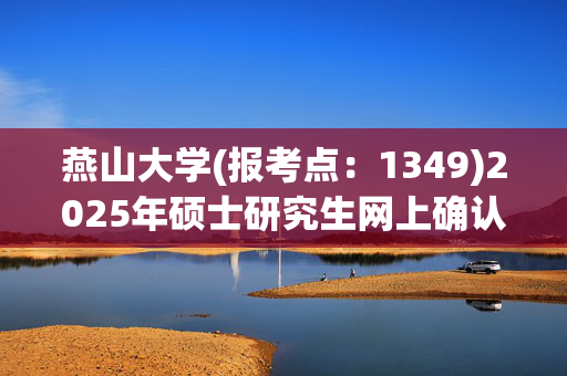 燕山大学(报考点：1349)2025年硕士研究生网上确认指南_学习网官网