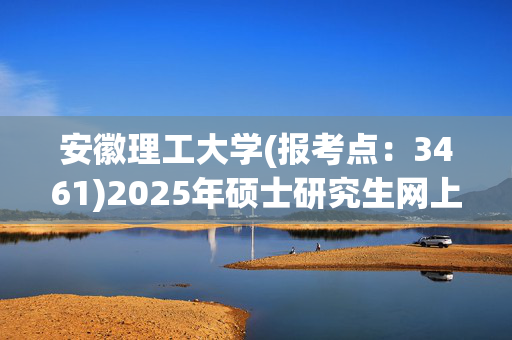 安徽理工大学(报考点：3461)2025年硕士研究生网上确认指南_学习网官网