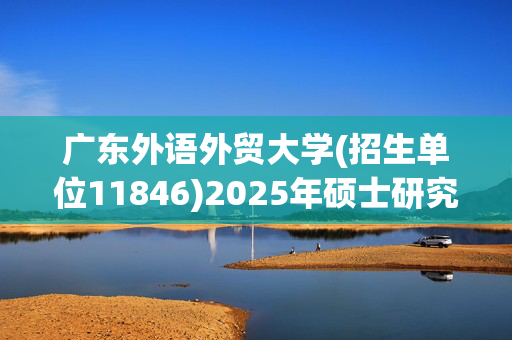 广东外语外贸大学(招生单位11846)2025年硕士研究生网报指南_学习网官网