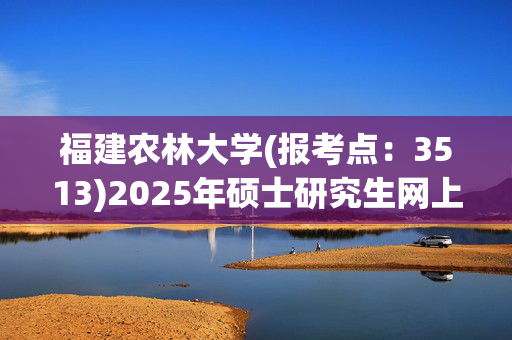 福建农林大学(报考点：3513)2025年硕士研究生网上确认指南_学习网官网