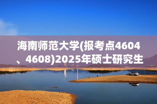 海南师范大学(报考点4604、4608)2025年硕士研究生报考点指南_学习网官网