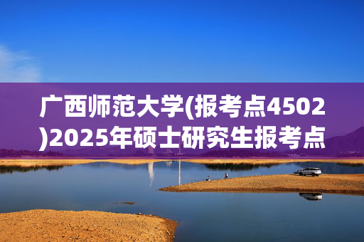 广西师范大学(报考点4502)2025年硕士研究生报考点指南_学习网官网