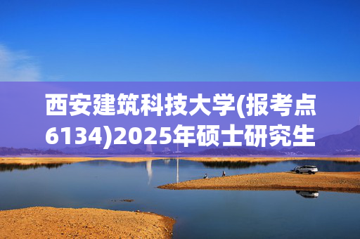 西安建筑科技大学(报考点6134)2025年硕士研究生考点指南_学习网官网