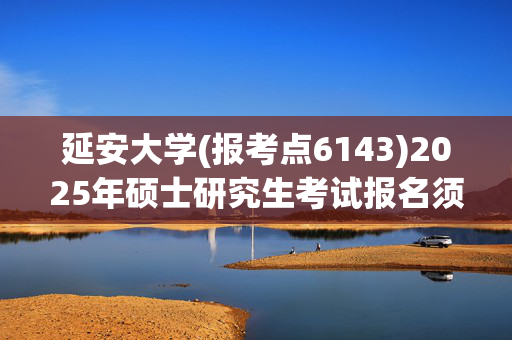 延安大学(报考点6143)2025年硕士研究生考试报名须知_学习网官网