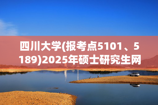 四川大学(报考点5101、5189)2025年硕士研究生网上报名指南_学习网官网