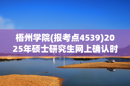 梧州学院(报考点4539)2025年硕士研究生网上确认时间：11月5日截止_学习网官网