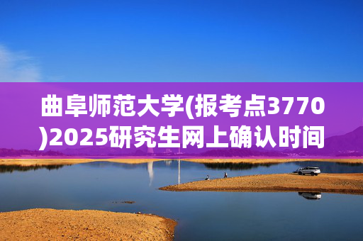 曲阜师范大学(报考点3770)2025研究生网上确认时间：10月31日9:00至11月5日12:00_学习网官网