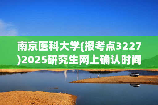 南京医科大学(报考点3227)2025研究生网上确认时间：11月1日-4日_学习网官网