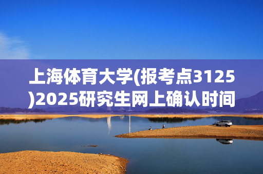 上海体育大学(报考点3125)2025研究生网上确认时间：10月30日至11月4日_学习网官网