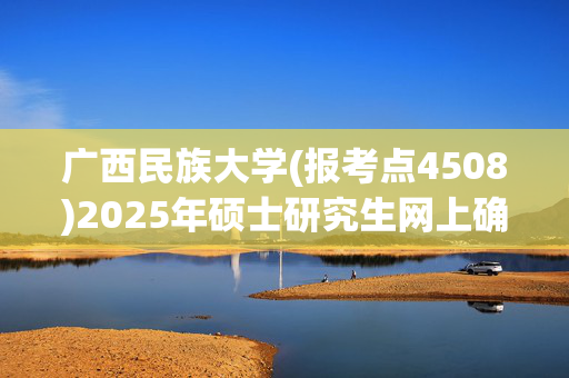 广西民族大学(报考点4508)2025年硕士研究生网上确认时间：11月5日截止_学习网官网