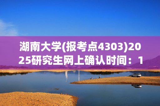 湖南大学(报考点4303)2025研究生网上确认时间：11月1日至4日_学习网官网