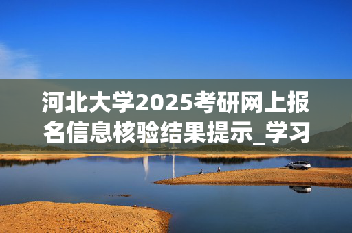 河北大学2025考研网上报名信息核验结果提示_学习网官网