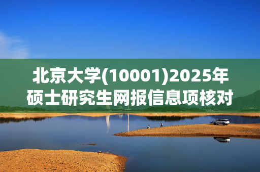 北京大学(10001)2025年硕士研究生网报信息项核对指南_学习网官网