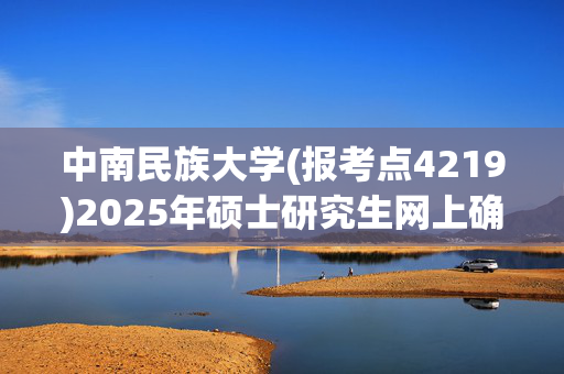 中南民族大学(报考点4219)2025年硕士研究生网上确认要求_学习网官网