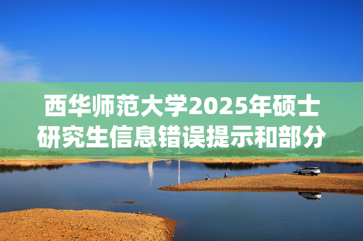 西华师范大学2025年硕士研究生信息错误提示和部分考生提交核验材料的通知_学习网官网