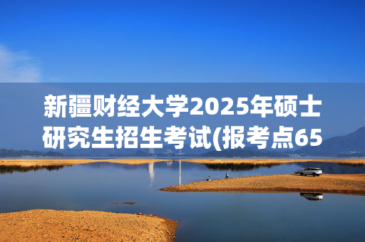 新疆财经大学2025年硕士研究生招生考试(报考点6511)网上报名指南_学习网官网