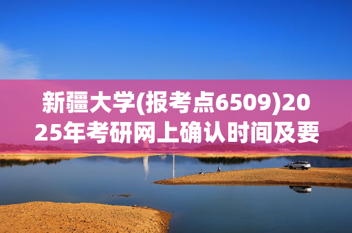 新疆大学(报考点6509)2025年考研网上确认时间及要求公布！_学习网官网