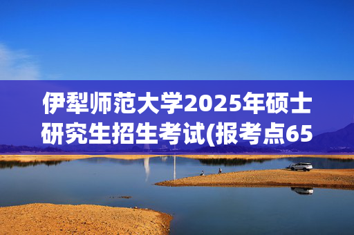 伊犁师范大学2025年硕士研究生招生考试(报考点6533)网上报名指南_学习网官网