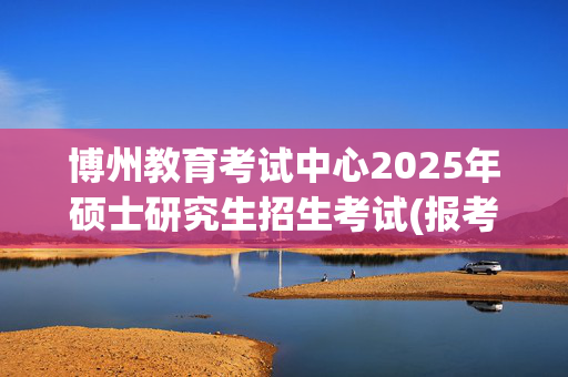 博州教育考试中心2025年硕士研究生招生考试(报考点6520)网上报名指南_学习网官网