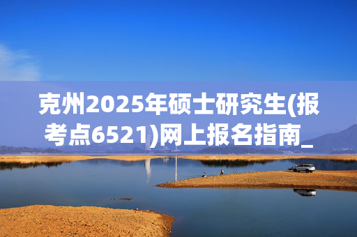 克州2025年硕士研究生(报考点6521)网上报名指南_学习网官网