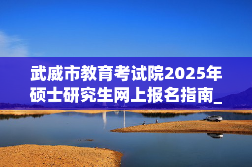 武威市教育考试院2025年硕士研究生网上报名指南_学习网官网