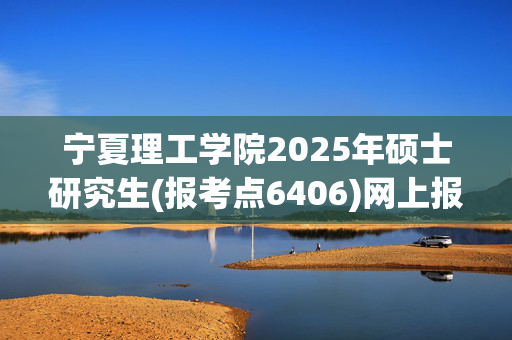 宁夏理工学院2025年硕士研究生(报考点6406)网上报名指南_学习网官网