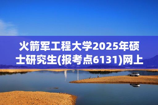 火箭军工程大学2025年硕士研究生(报考点6131)网上报名指南_学习网官网