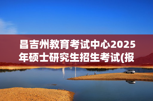 昌吉州教育考试中心2025年硕士研究生招生考试(报考点6514)网上报名指南_学习网官网