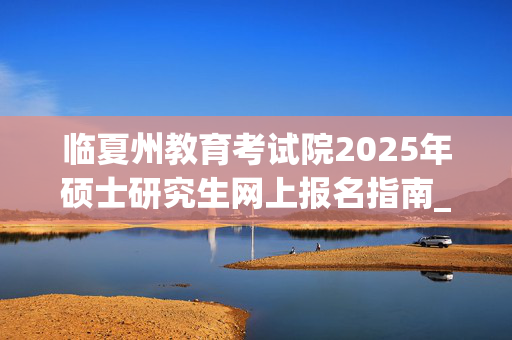 临夏州教育考试院2025年硕士研究生网上报名指南_学习网官网