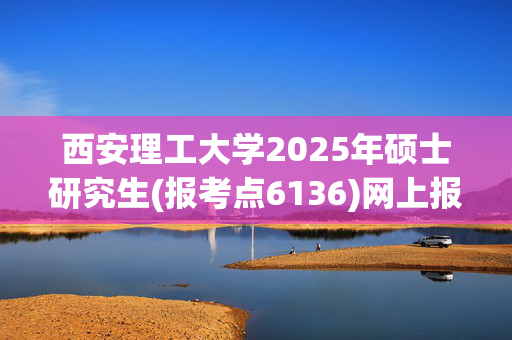 西安理工大学2025年硕士研究生(报考点6136)网上报名指南_学习网官网