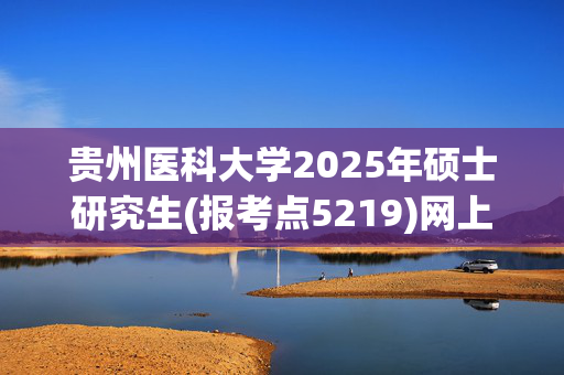 贵州医科大学2025年硕士研究生(报考点5219)网上报名指南_学习网官网