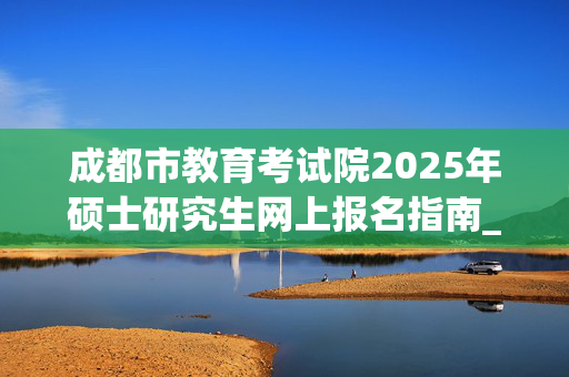 成都市教育考试院2025年硕士研究生网上报名指南_学习网官网