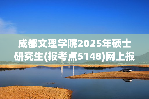 成都文理学院2025年硕士研究生(报考点5148)网上报名指南_学习网官网