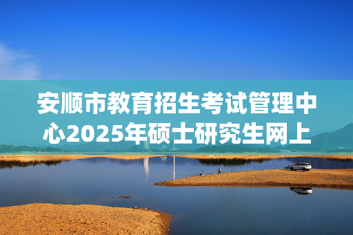 安顺市教育招生考试管理中心2025年硕士研究生网上报名指南_学习网官网