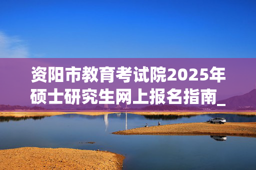 资阳市教育考试院2025年硕士研究生网上报名指南_学习网官网