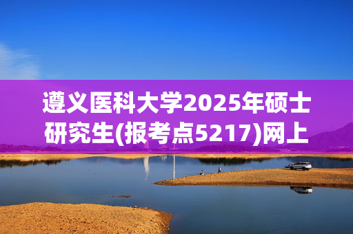 遵义医科大学2025年硕士研究生(报考点5217)网上报名指南_学习网官网