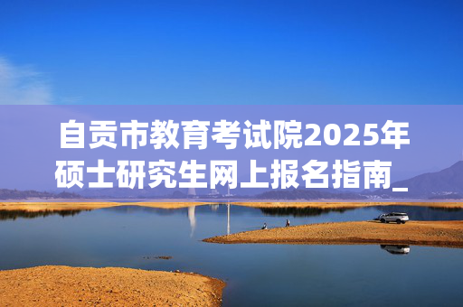 自贡市教育考试院2025年硕士研究生网上报名指南_学习网官网