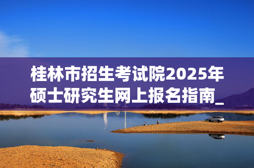 桂林市招生考试院2025年硕士研究生网上报名指南_学习网官网